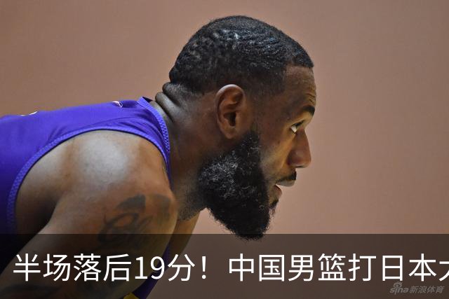 半场落后19分！中国男篮打日本太被动，老问题全暴露，郭士强拿啥翻盘？